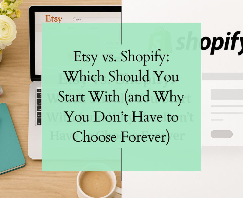Etsy vs. Shopify: Which Should You Start With (and Why You Don’t Have to Choose Forever)